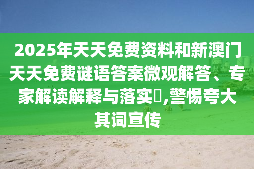 2025年天天免费资料和新澳门天天免费谜语答案微观解答、专家解读解释与落实,警惕夸大其词宣传