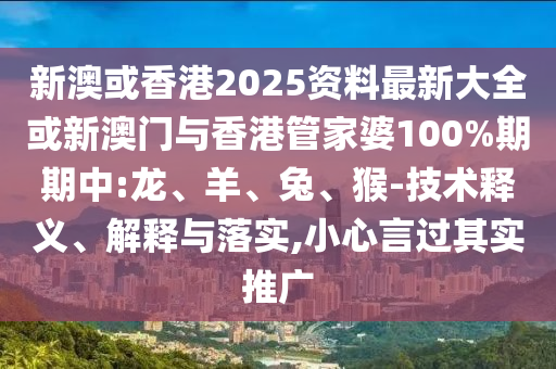 新澳或香港2025资料最新大全或新澳门与香港管家婆100%期期中:龙、羊、兔、猴-技术释义、解释与落实,小心言过其实推广